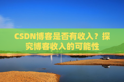 CSDN博客是否有收入?探究博客收入的可能性